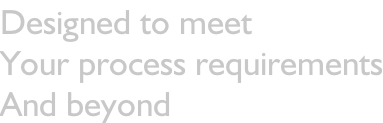 Designed to meet Your process requirements And beyond